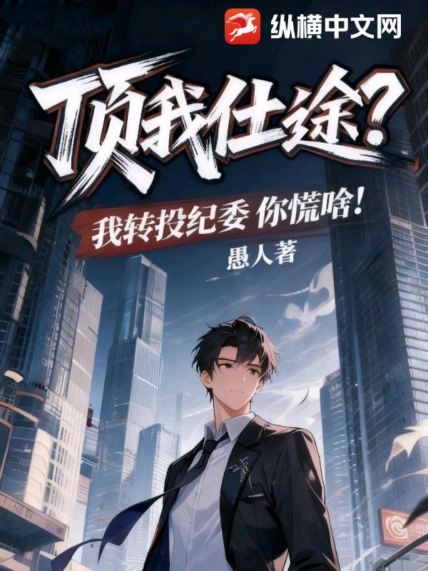 顶我仕途?我转投纪委你慌啥! 顶我仕途?我转投纪委你慌啥!