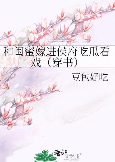 和闺蜜嫁进侯府吃瓜看戏(穿书) 和闺蜜嫁进侯府吃瓜看戏(穿书)